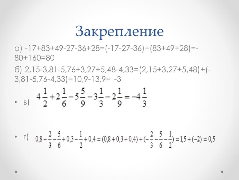 Закрепление а) -17+83+49-27-36+28=(-17-27-36)+(83+49+28)=-80+160=80 б) 2,15-3,81-5,76+3,27+5,48-4,33=(2,15+3,27+5,48)+(-3,81-5,76-4,33)=10,9-13,9= -3 в) г)