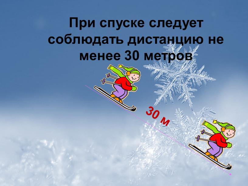 При спуске следует соблюдать дистанцию не менее 30 метров 30 м