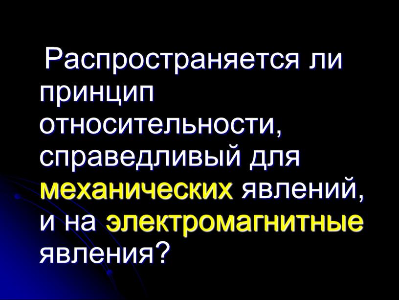 Распространяется ли принцип относительности, справедливый для механических явлений, и на электромагнитные явления?