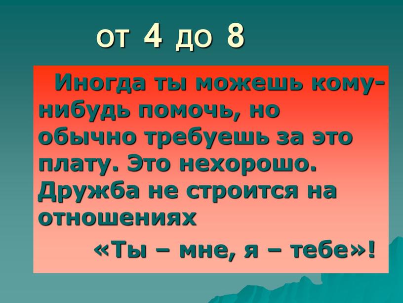 ОТ 4 ДО 8 Иногда ты можешь кому-нибудь помочь, но обычно требуешь за это плату