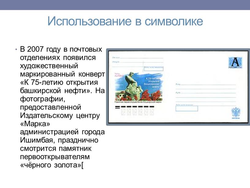 Использование в символике В 2007 году в почтовых отделениях появился художественный маркированный конверт «К 75-летию открытия башкирской нефти»