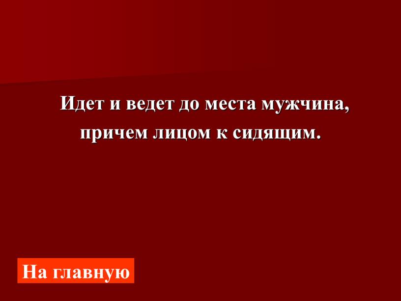 Идет и ведет до места мужчина, причем лицом к сидящим