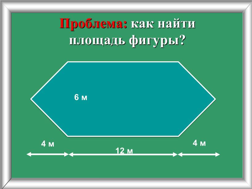 Проблема: как найти площадь фигуры? 12 м 4 м 4 м 6 м