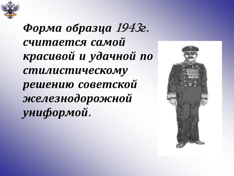 Форма образца 1943г. считается самой красивой и удачной по стилистическому решению советской железнодорожной униформой