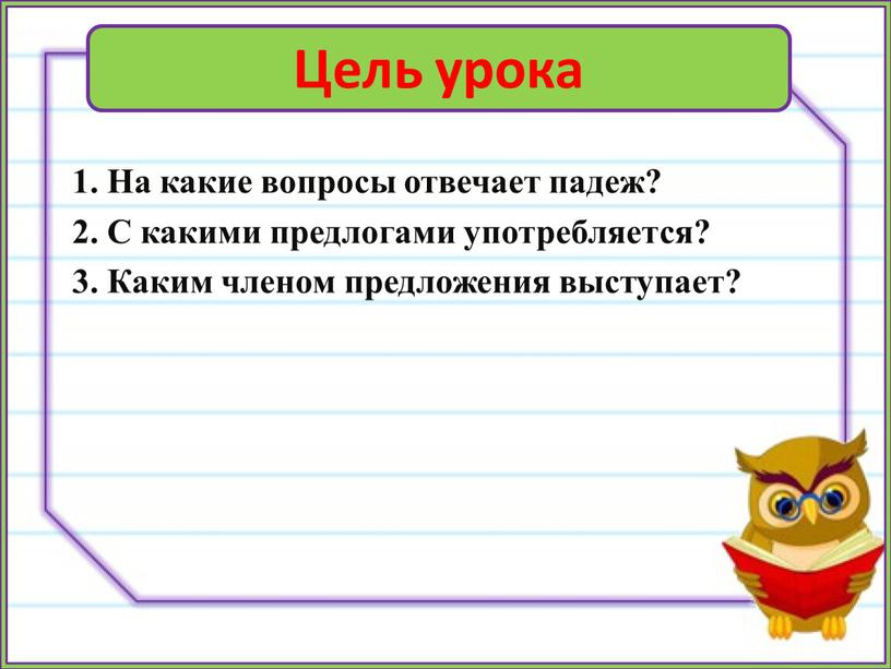 Цель урока 1. На какие вопросы отвечает падеж? 2