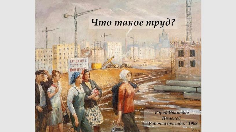 Что такое труд? Юрий Иванович Пименов "Рабочая бригада," 1968