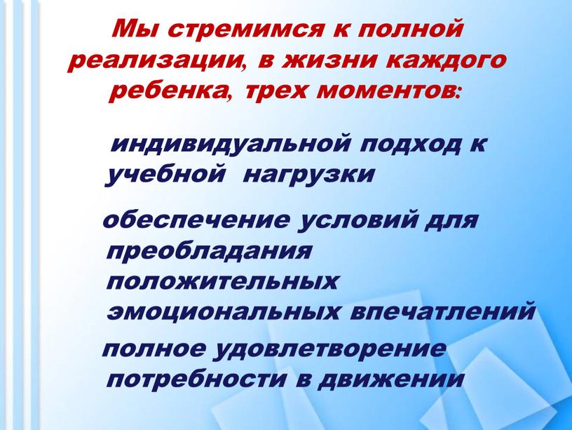 Мы стремимся к полной реализации, в жизни каждого ребенка, трех моментов: индивидуальной подход к учебной нагрузки обеспечение условий для преобладания положительных эмоциональных впечатлений полное удовлетворение…