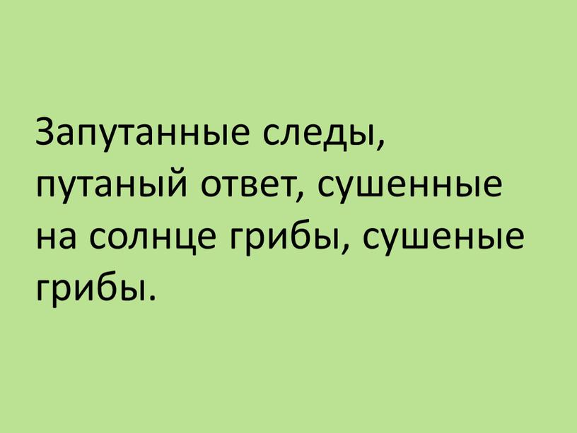 Запутанные следы, путаный ответ, сушенные на солнце грибы, сушеные грибы