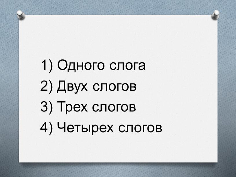 Одного слога 2) Двух слогов 3)