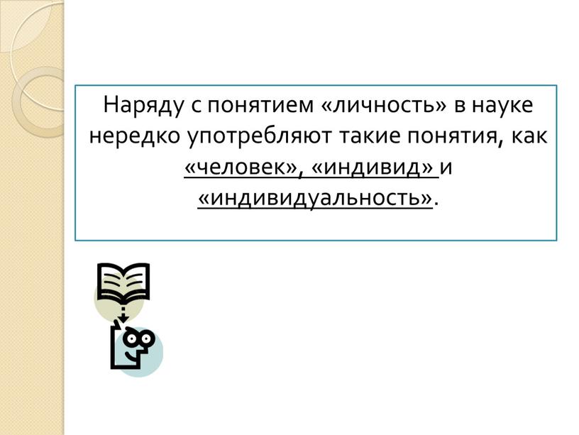 Наряду с понятием «личность» в науке нередко употребляют такие понятия, как «человек», «индивид» и «индивидуальность»