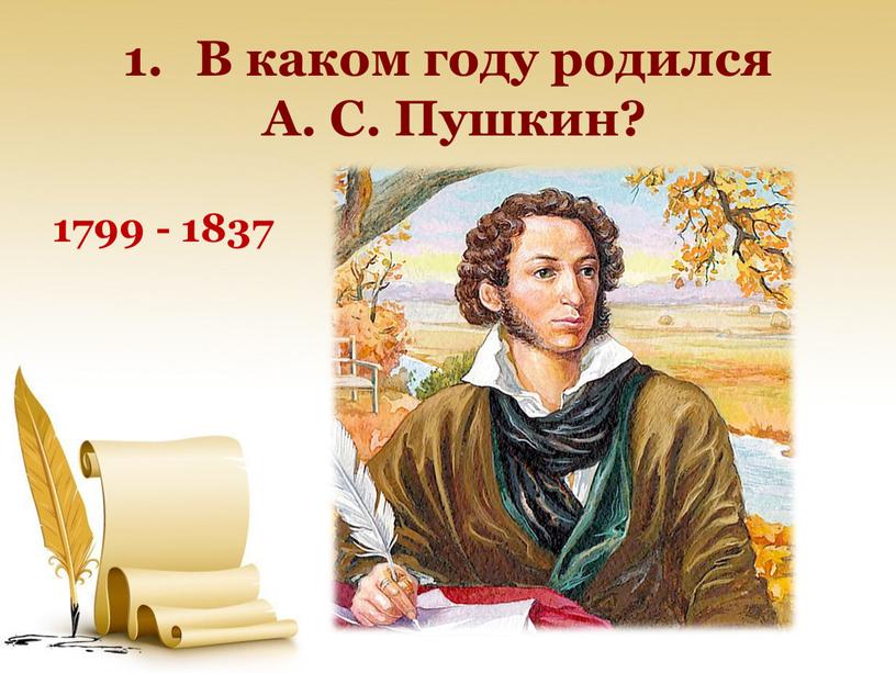 В каком году родился А. С. Пушкин? 1799 - 1837