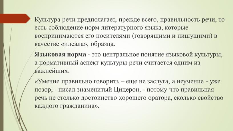 Культура речи предполагает, прежде всего, правильность речи, то есть соблюдение норм литературного языка, которые воспринимаются его носителями (говорящими и пишущими) в качестве «идеала», образца