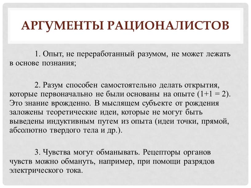 Аргументы рационалистов 1. Опыт, не переработанный разумом, не может лежать в основе познания; 2