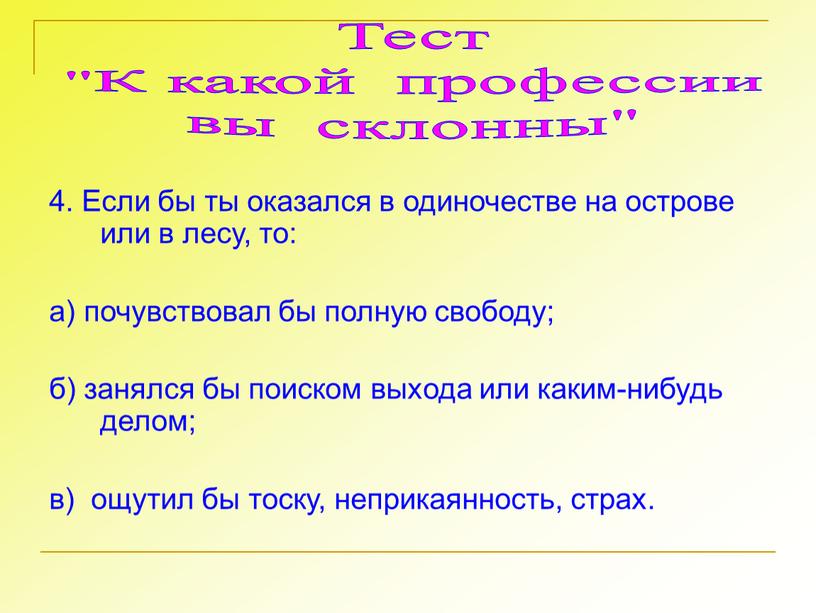 Если бы ты оказался в одиночестве на острове или в лесу, то: а) почувствовал бы полную свободу; б) занялся бы поиском выхода или каким-нибудь делом;…