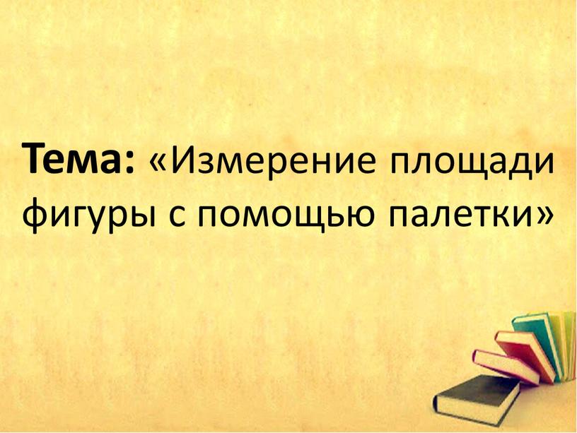 Тема: «Измерение площади фигуры с помощью палетки»