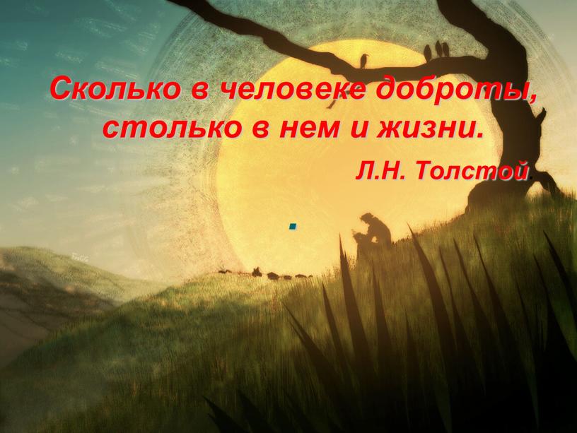 Сколько в человеке доброты, столько в нем и жизни