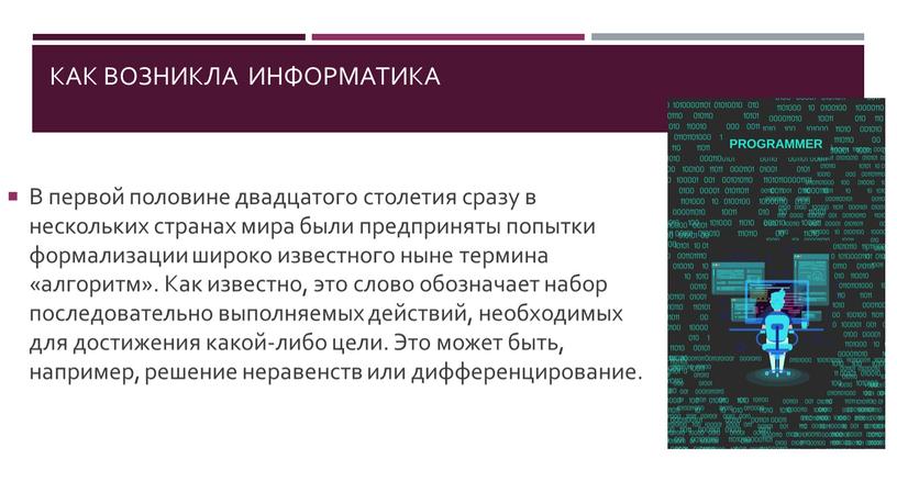 Как возникла информатика В первой половине двадцатого столетия сразу в нескольких странах мира были предприняты попытки формализации широко известного ныне термина «алгоритм»