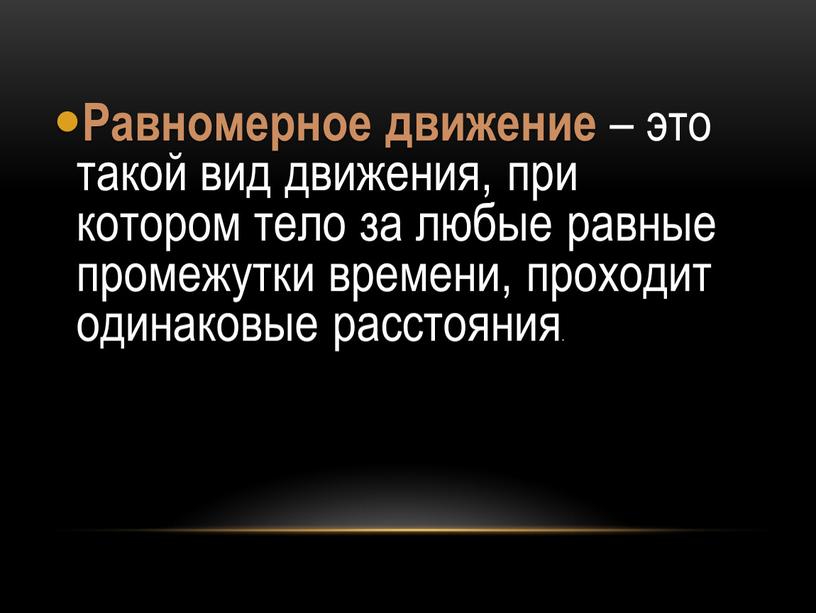 Равномерное движение – это такой вид движения, при котором тело за любые равные промежутки времени, проходит одинаковые расстояния