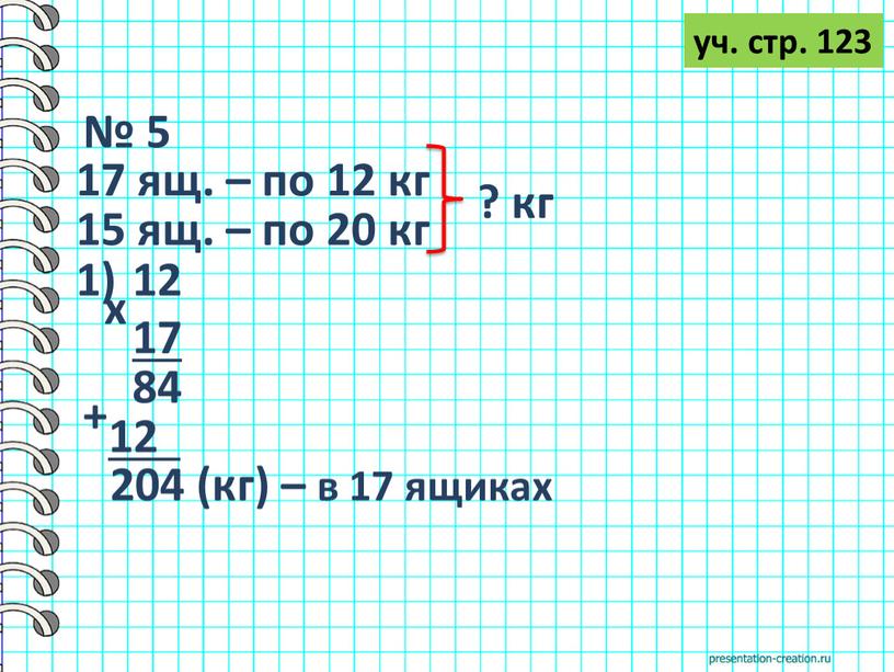 № 5 уч. стр. 123 17 ящ. – по 12 кг 15 ящ. – по 20 кг ? кг 17 х 84 12 + 204…