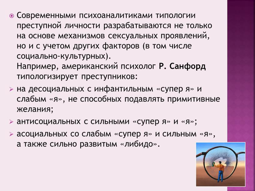 Современными психоаналитиками типологии преступной личности разрабатываются не только на основе механизмов сексуальных проявлений, но и с учетом других факторов (в том числе социально-культурных)