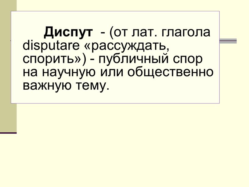 Диспут - (от лат. глагола disputare «рассуждать, спорить») - публичный спор на научную или общественно важную тему