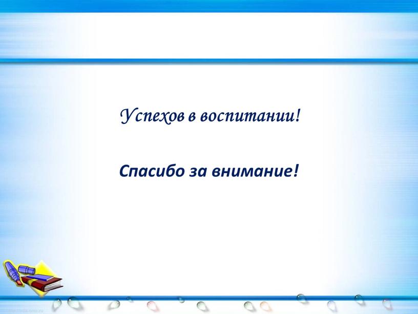 Успехов в воспитании! Спасибо за внимание!