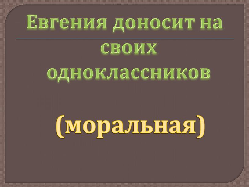 Евгения доносит на своих одноклассников (моральная)