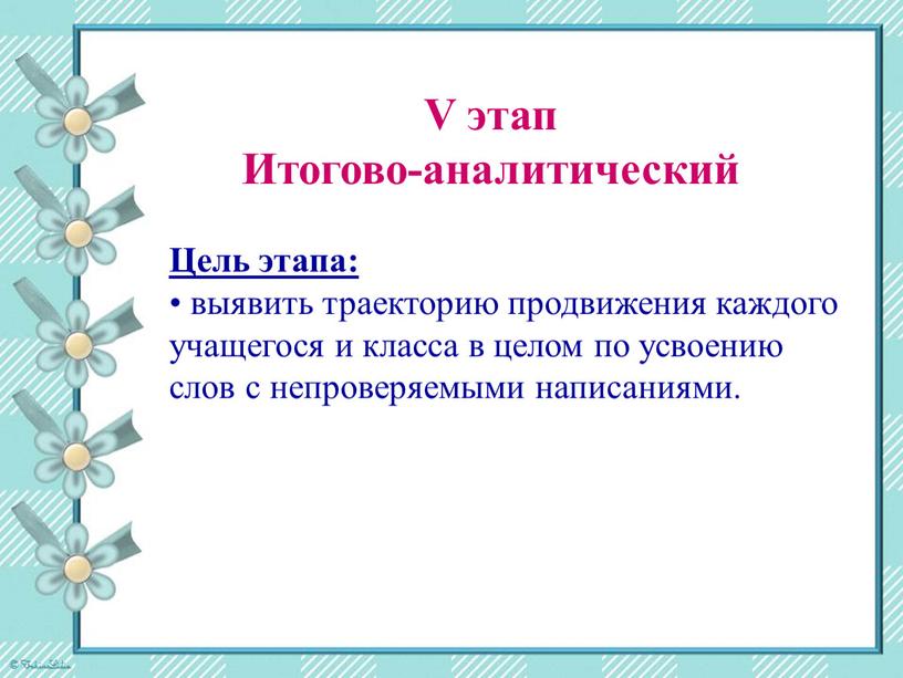 V этап Итогово-аналитический Цель этапа: выявить траекторию продвижения каждого учащегося и класса в целом по усвоению слов с непроверяемыми написаниями