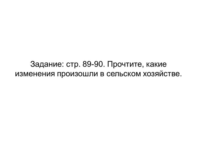 Задание: стр. 89-90. Прочтите, какие изменения произошли в сельском хозяйстве