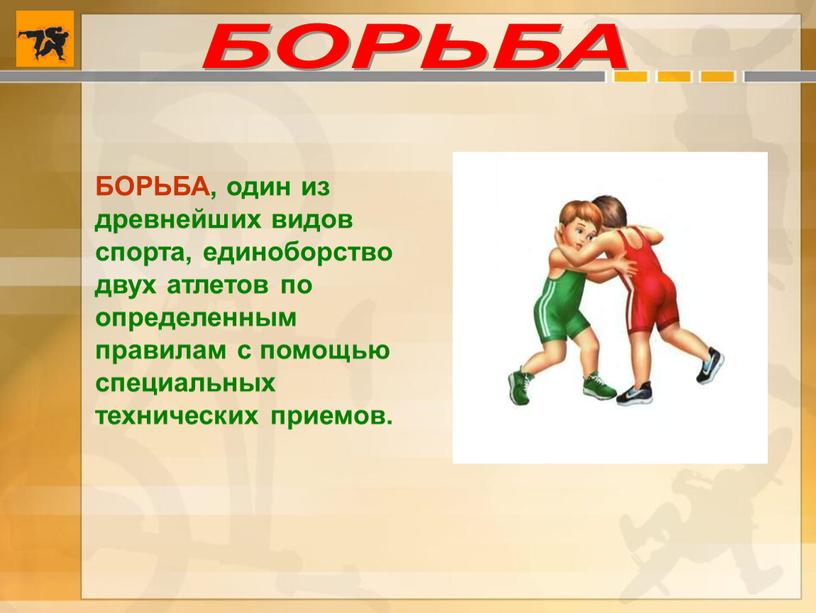 БОРЬБА БОРЬБА, один из древнейших видов спорта, единоборство двух атлетов по определенным правилам с помощью специальных технических приемов