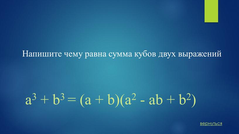 Напишите чему равна сумма кубов двух выражений вернуться a3 + b3 = (a + b)(a2 - ab + b2)