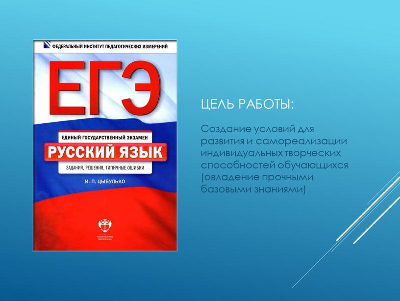 ЦЕЛь работы: Создание условий для развития и самореализации индивидуальных творческих способностей обучающихся (овладение прочными базовыми знаниями)