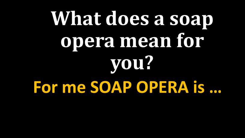 What does a soap opera mean for you?