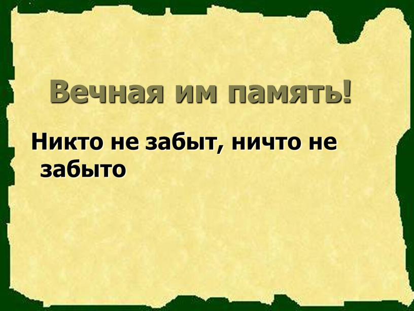 Вечная им память! Никто не забыт, ничто не забыто