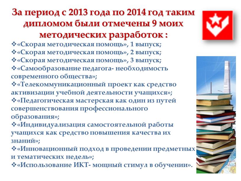 За период с 2013 года по 2014 год таким дипломом были отмечены 9 моих методических разработок : «Скорая методическая помощь», 1 выпуск; «Скорая методическая помощь»,…