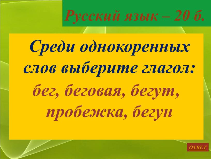 Русский язык – 20 б. Среди однокоренных слов выберите глагол: бег, беговая, бегут, пробежка, бегун