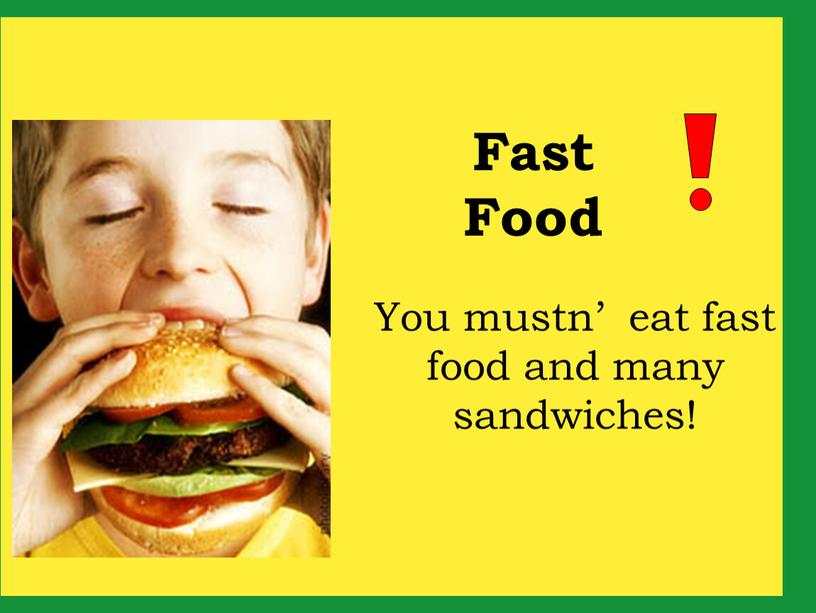 You mustn’ eat fast food and many sandwiches!