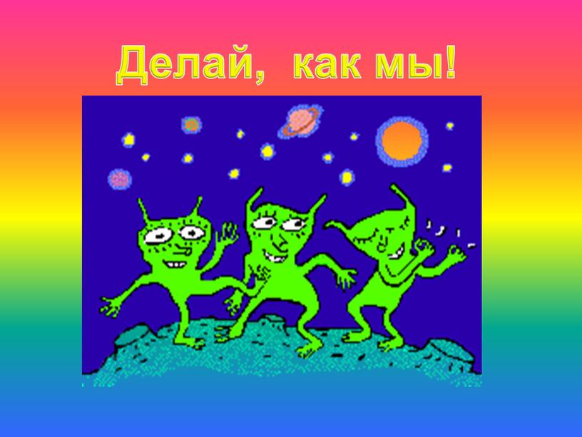 Делай, как мы!