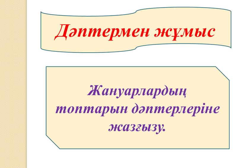 Дәптермен жұмыс Жануарлардың топтарын дәптерлеріне жазғызу