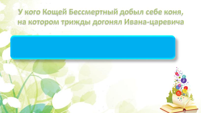 У кого Кощей Бессмертный добыл себе коня, на котором трижды догонял