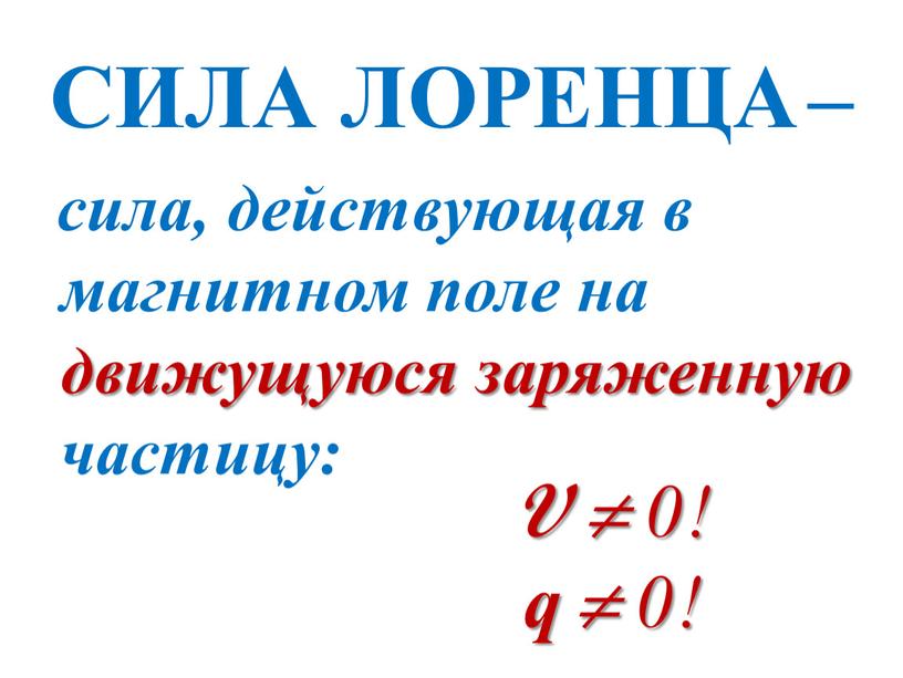 СИЛА ЛОРЕНЦА – сила, действующая в магнитном поле на движущуюся заряженную частицу: