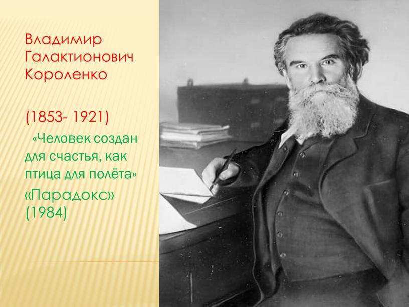 Владимир Галактионович Короленко (1853- 1921) «Человек создан для счастья, как птица для полёта» «Парадокс» (1984)