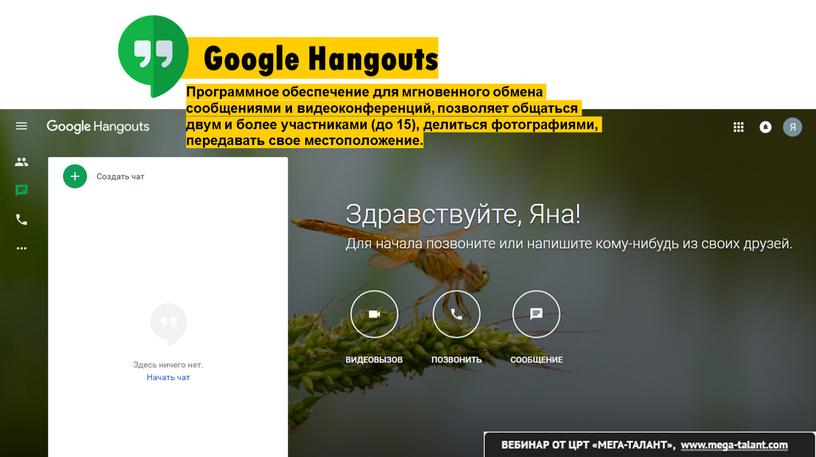 Google Hangouts Программное обеспечение для мгновенного обмена сообщениями и видеоконференций, позволяет общаться двум и более участниками (до 15), делиться фотографиями, передавать свое местоположение