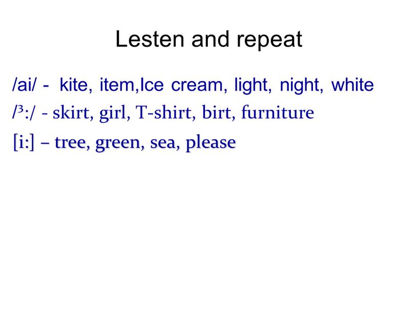 Lesten and repeat /ai/ - kite, item,Ice cream, light, night, white /³:/ - skirt, girl,