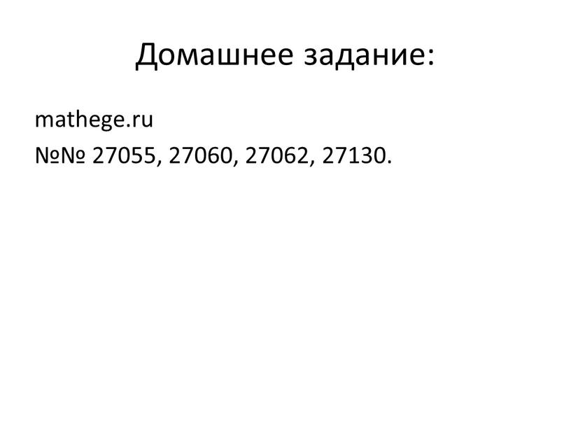 Домашнее задание: mathege.ru №№ 27055, 27060, 27062, 27130