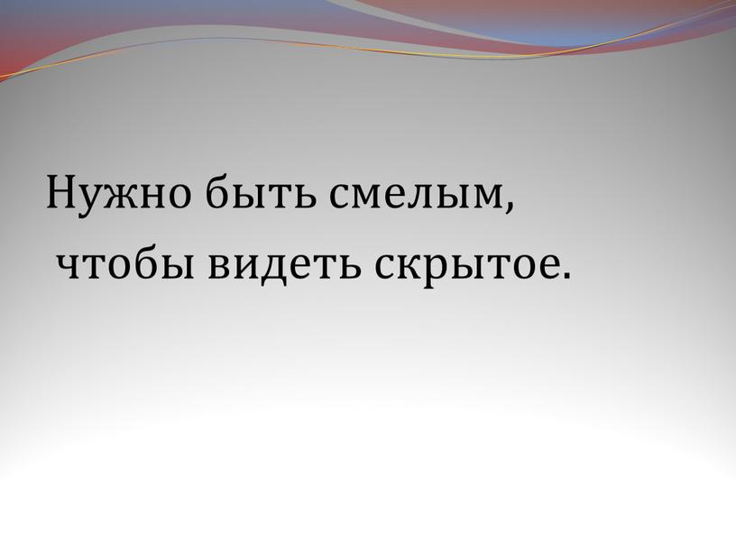 Нужно быть смелым, чтобы видеть скрытое