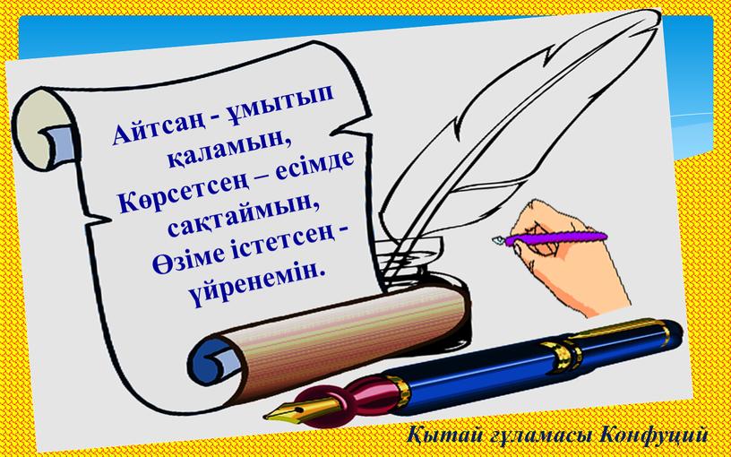 Айтсаң - ұмытып қаламын, Көрсетсең – есімде сақтаймын, Өзіме істетсең - үйренемін