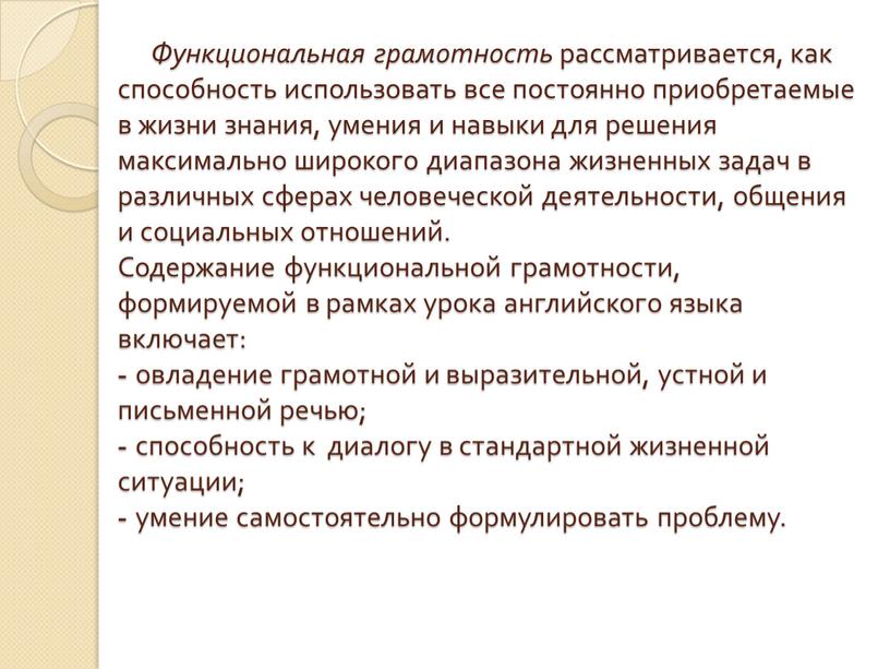 Функциональная грамотность рассматривается, как способность использовать все постоянно приобретаемые в жизни знания, умения и навыки для решения максимально широкого диапазона жизненных задач в различных сферах…