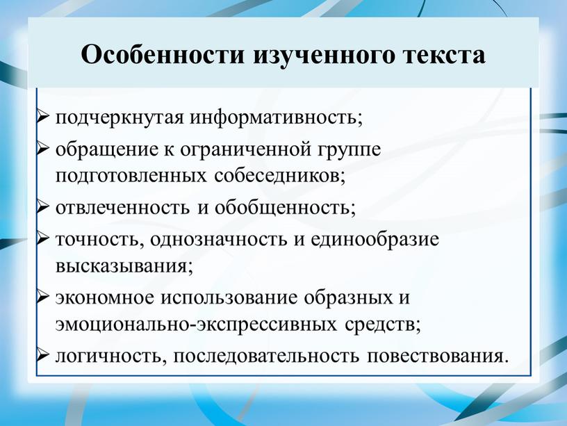 Особенности изученного текста подчеркнутая информативность; обращение к ограниченной группе подготовленных собеседников; отвлеченность и обобщенность; точность, однозначность и единообразие высказывания; экономное использование образных и эмоционально-экспрессивных средств;…