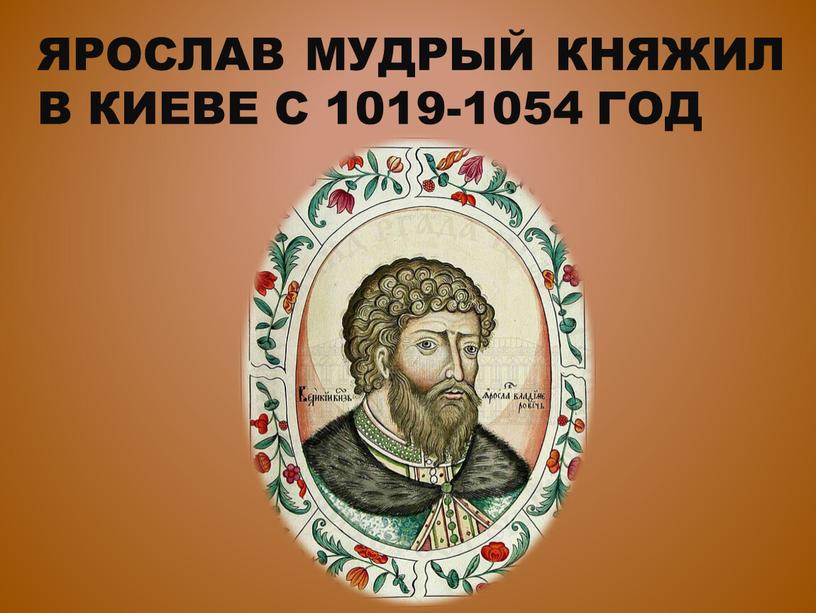 Ярослав Мудрый княжил в Киеве с 1019-1054 год